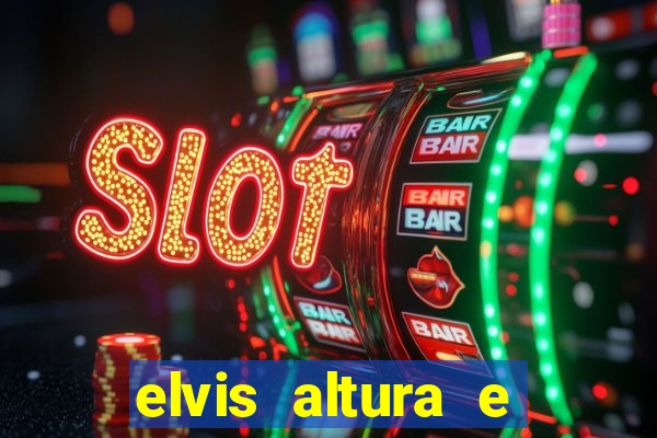 elvis altura e peso elvis presley altura